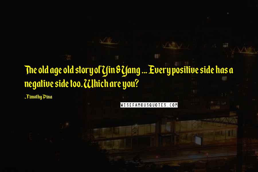 Timothy Pina Quotes: The old age old story of Yin & Yang ... Every positive side has a negative side too. Which are you?