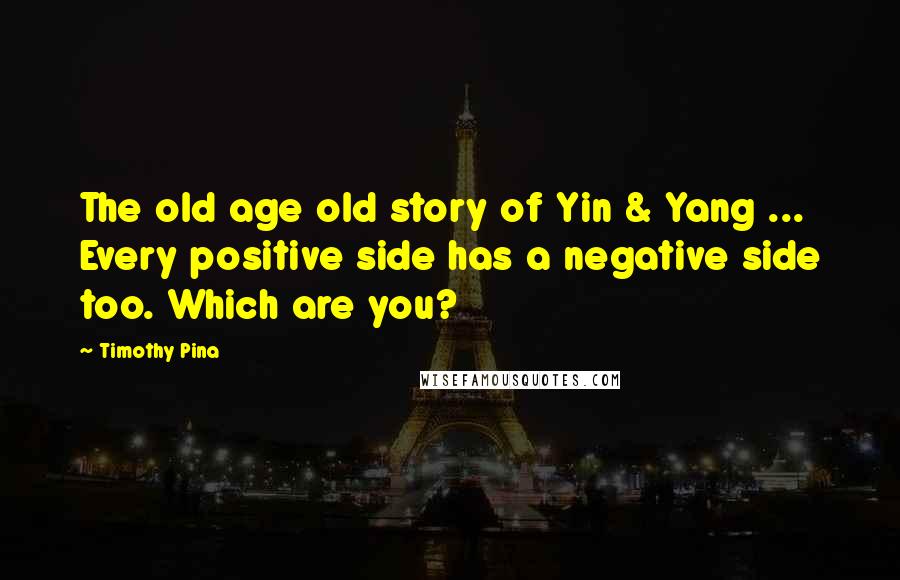 Timothy Pina Quotes: The old age old story of Yin & Yang ... Every positive side has a negative side too. Which are you?