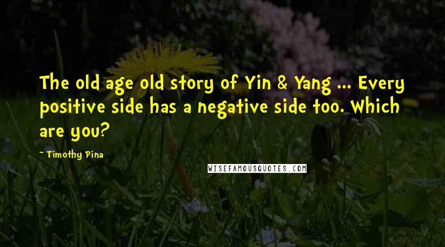 Timothy Pina Quotes: The old age old story of Yin & Yang ... Every positive side has a negative side too. Which are you?