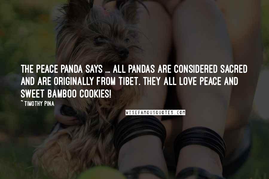 Timothy Pina Quotes: The Peace Panda Says ... all pandas are considered sacred and are originally from Tibet. They all love peace and sweet bamboo cookies!