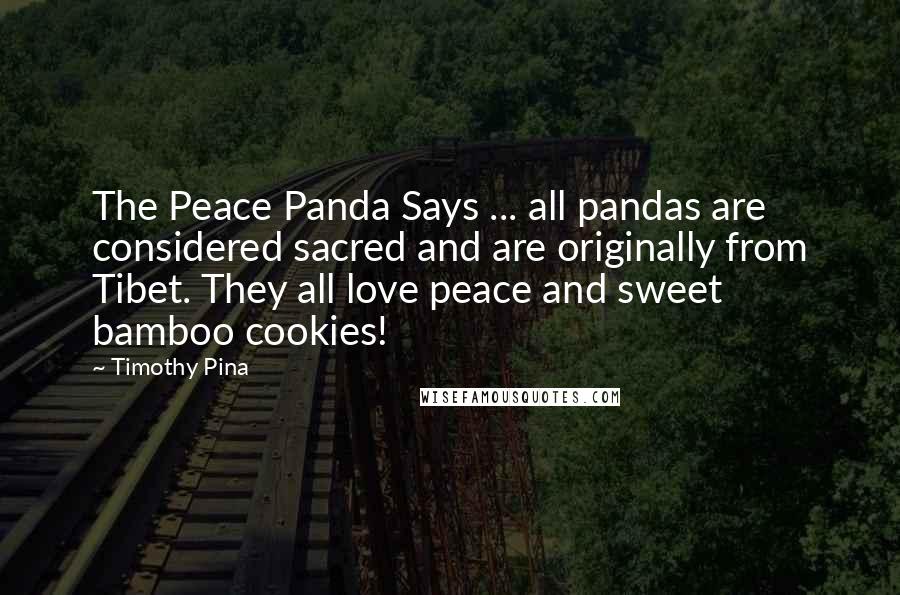 Timothy Pina Quotes: The Peace Panda Says ... all pandas are considered sacred and are originally from Tibet. They all love peace and sweet bamboo cookies!