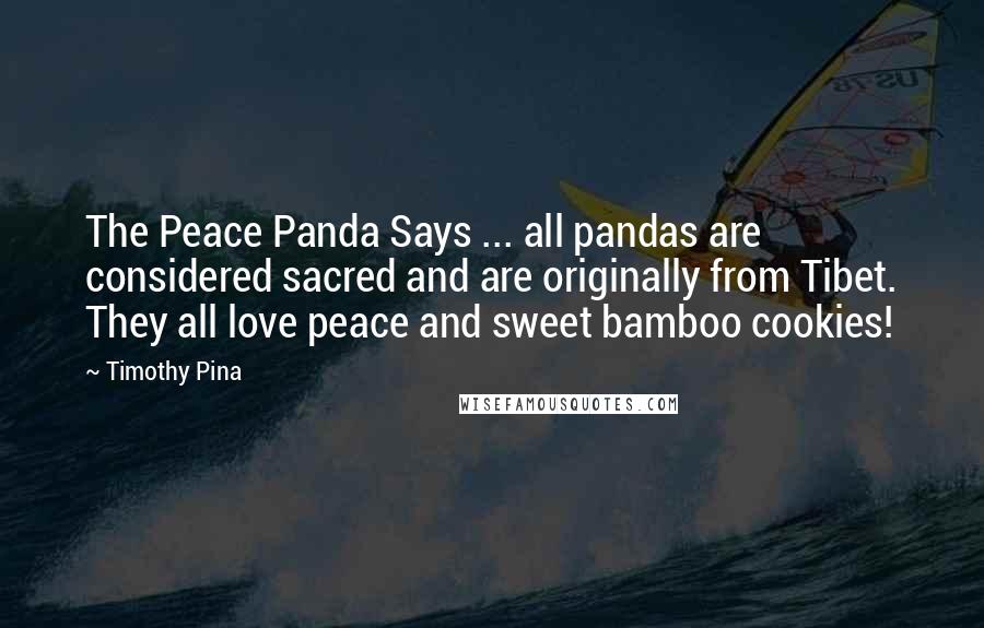 Timothy Pina Quotes: The Peace Panda Says ... all pandas are considered sacred and are originally from Tibet. They all love peace and sweet bamboo cookies!