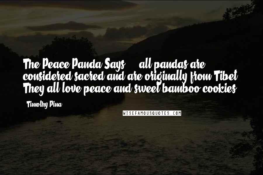 Timothy Pina Quotes: The Peace Panda Says ... all pandas are considered sacred and are originally from Tibet. They all love peace and sweet bamboo cookies!