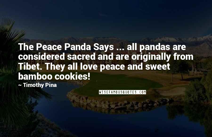 Timothy Pina Quotes: The Peace Panda Says ... all pandas are considered sacred and are originally from Tibet. They all love peace and sweet bamboo cookies!