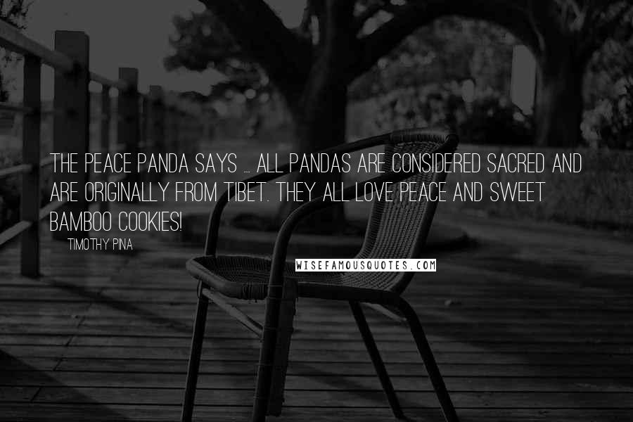 Timothy Pina Quotes: The Peace Panda Says ... all pandas are considered sacred and are originally from Tibet. They all love peace and sweet bamboo cookies!