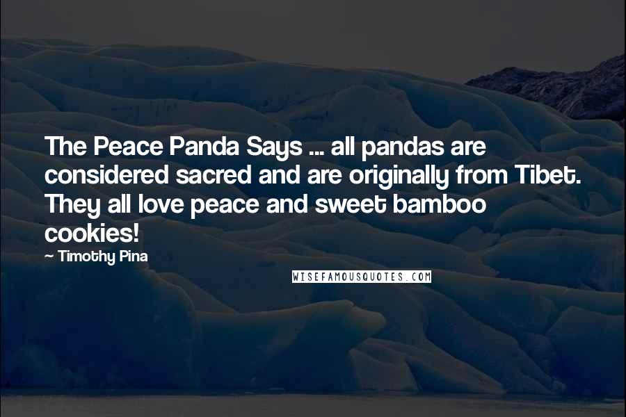 Timothy Pina Quotes: The Peace Panda Says ... all pandas are considered sacred and are originally from Tibet. They all love peace and sweet bamboo cookies!