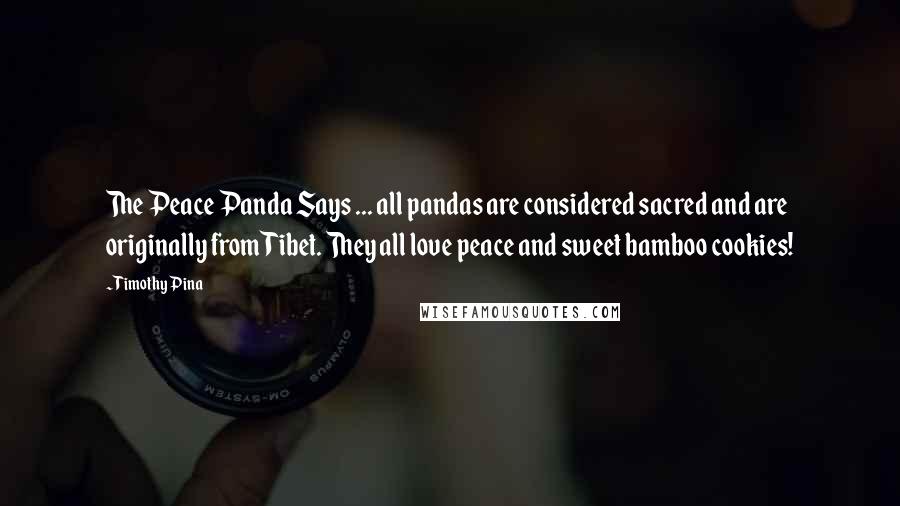 Timothy Pina Quotes: The Peace Panda Says ... all pandas are considered sacred and are originally from Tibet. They all love peace and sweet bamboo cookies!