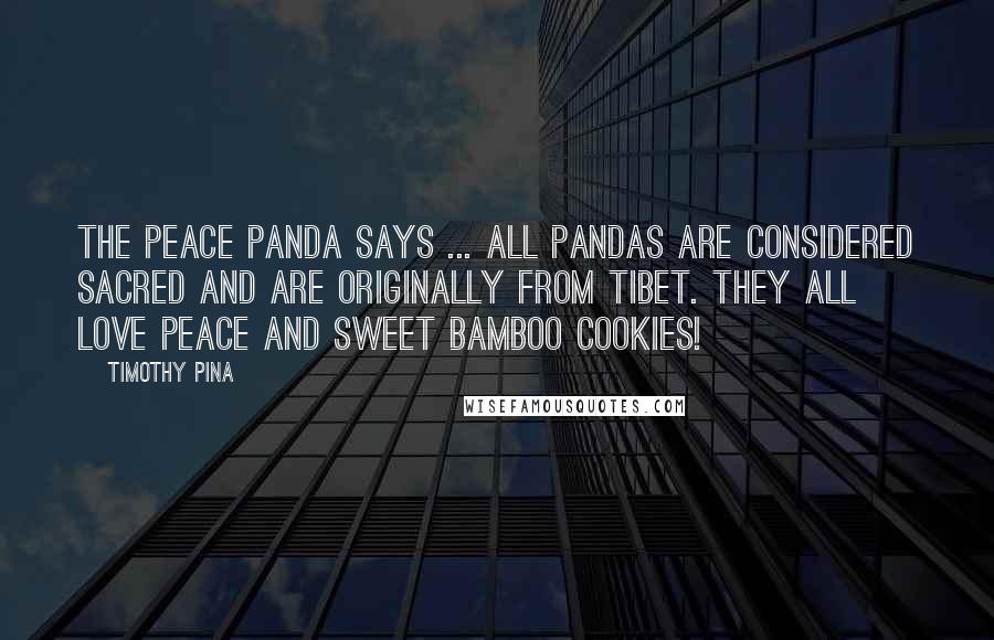 Timothy Pina Quotes: The Peace Panda Says ... all pandas are considered sacred and are originally from Tibet. They all love peace and sweet bamboo cookies!