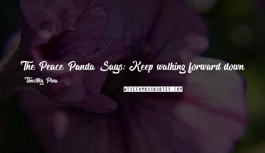 Timothy Pina Quotes: The Peace Panda Says: Keep walking forward down the road of success and happiness ... leaving all your despair and worries behind you!