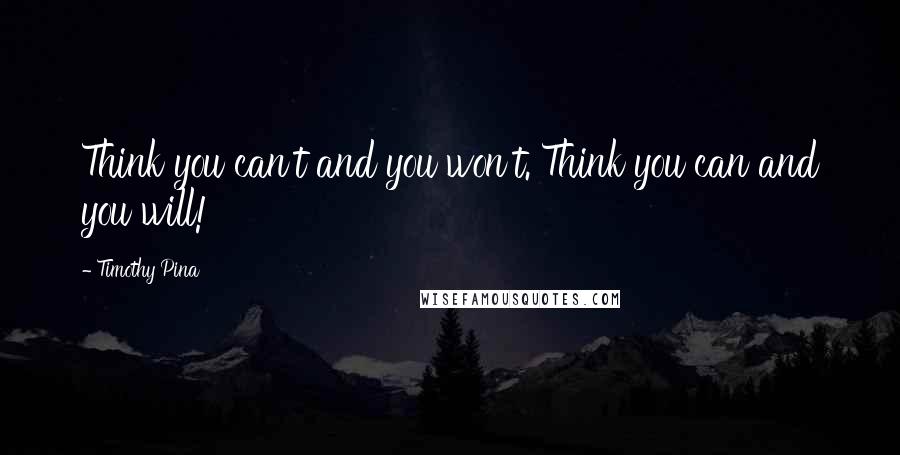 Timothy Pina Quotes: Think you can't and you won't. Think you can and you will!