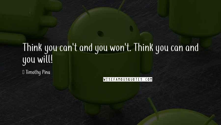 Timothy Pina Quotes: Think you can't and you won't. Think you can and you will!