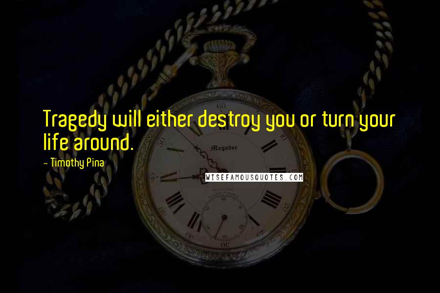Timothy Pina Quotes: Tragedy will either destroy you or turn your life around.