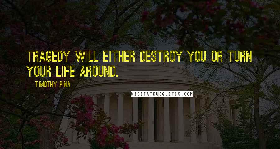 Timothy Pina Quotes: Tragedy will either destroy you or turn your life around.