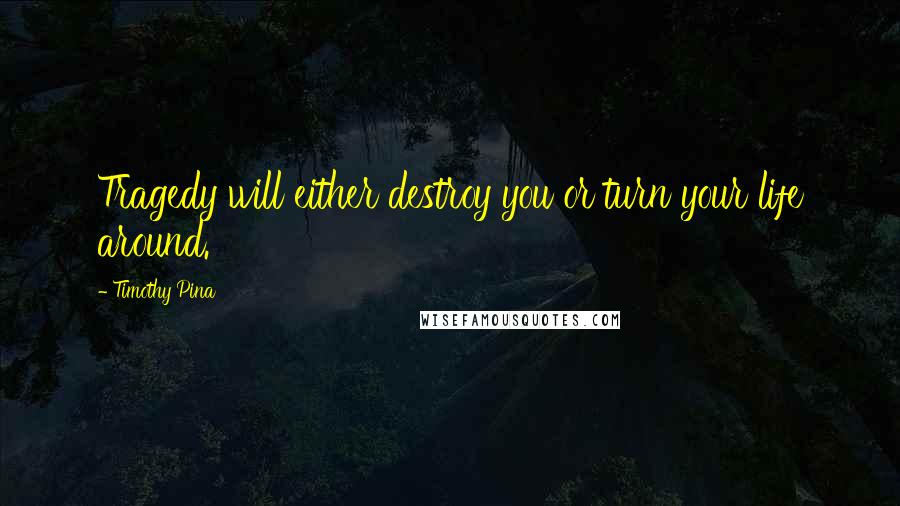 Timothy Pina Quotes: Tragedy will either destroy you or turn your life around.