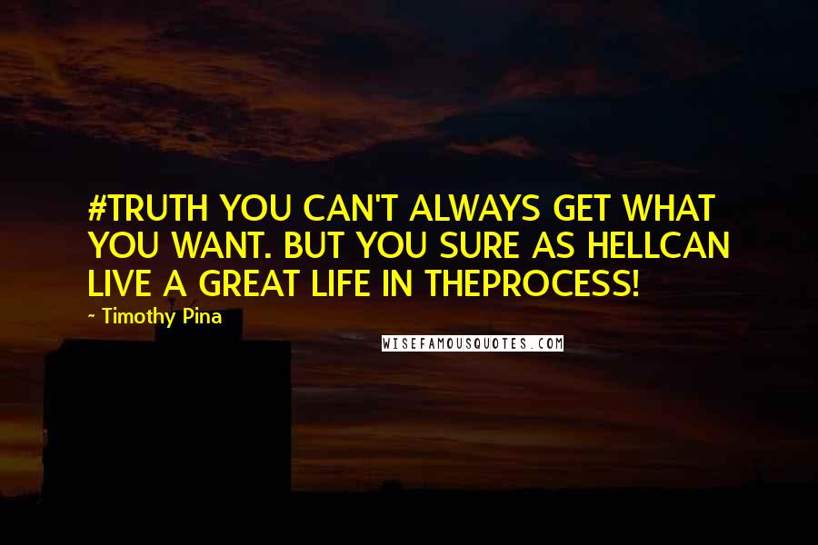 Timothy Pina Quotes: #TRUTH YOU CAN'T ALWAYS GET WHAT YOU WANT. BUT YOU SURE AS HELLCAN LIVE A GREAT LIFE IN THEPROCESS!