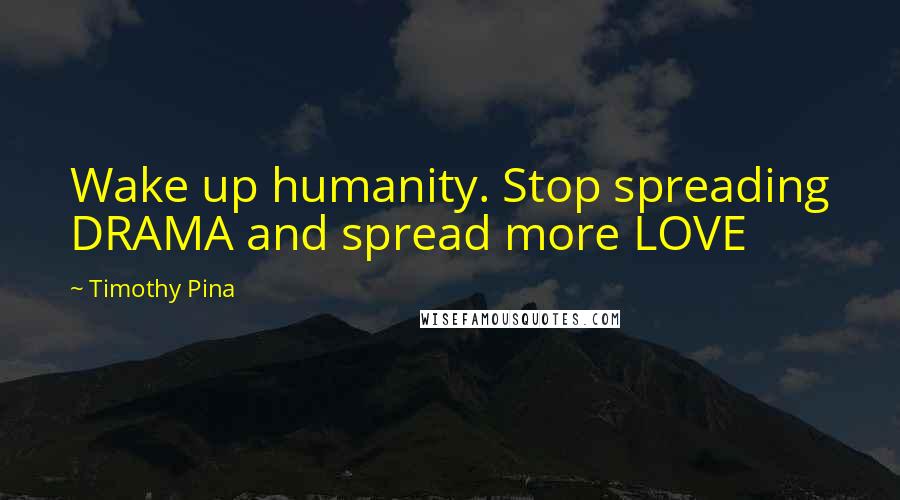 Timothy Pina Quotes: Wake up humanity. Stop spreading DRAMA and spread more LOVE