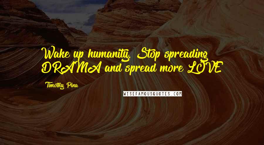 Timothy Pina Quotes: Wake up humanity. Stop spreading DRAMA and spread more LOVE