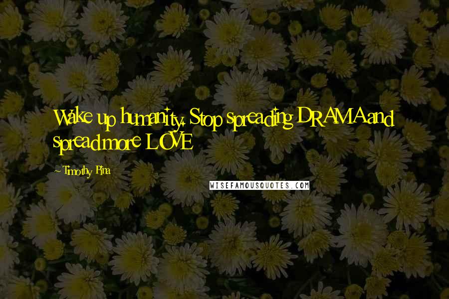 Timothy Pina Quotes: Wake up humanity. Stop spreading DRAMA and spread more LOVE