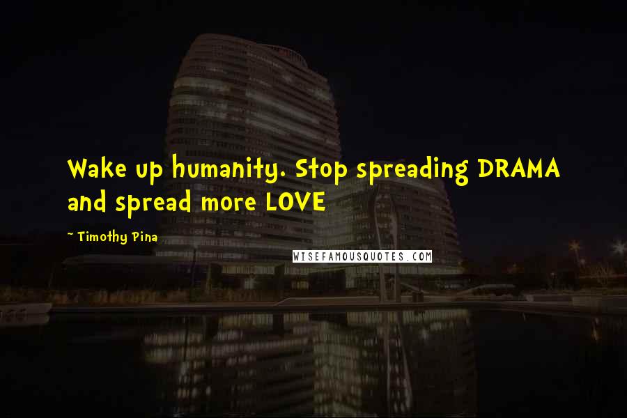 Timothy Pina Quotes: Wake up humanity. Stop spreading DRAMA and spread more LOVE