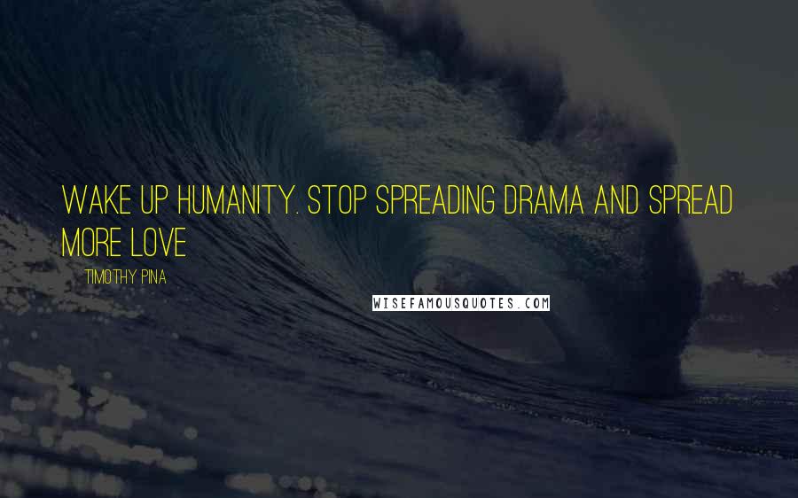 Timothy Pina Quotes: Wake up humanity. Stop spreading DRAMA and spread more LOVE