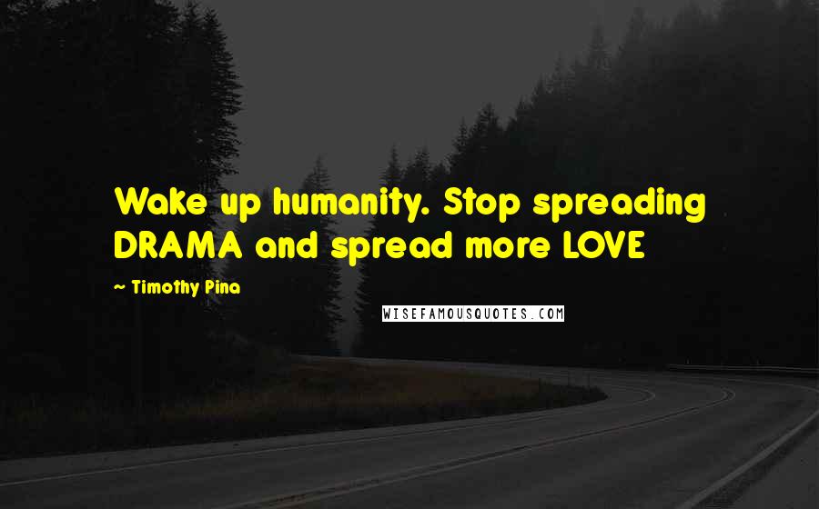 Timothy Pina Quotes: Wake up humanity. Stop spreading DRAMA and spread more LOVE