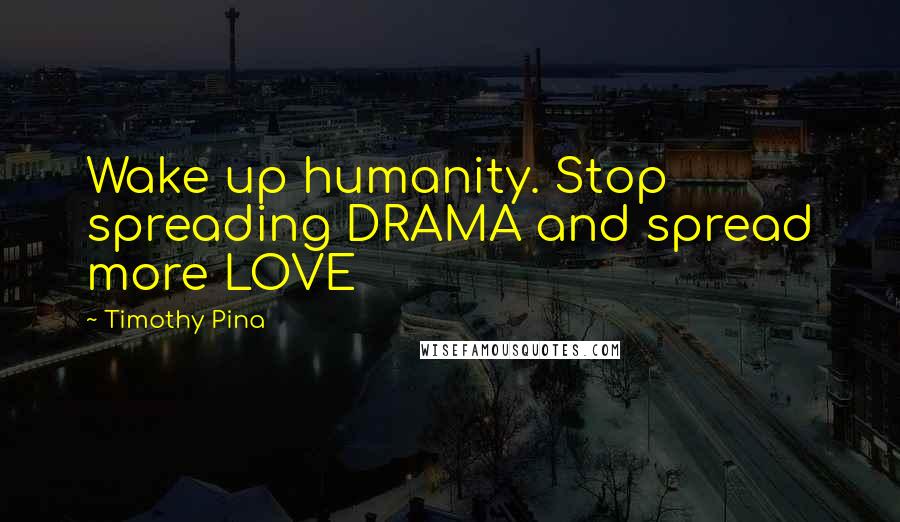 Timothy Pina Quotes: Wake up humanity. Stop spreading DRAMA and spread more LOVE