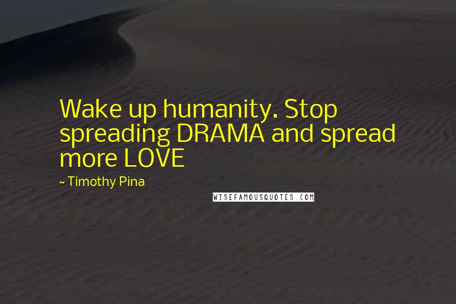 Timothy Pina Quotes: Wake up humanity. Stop spreading DRAMA and spread more LOVE