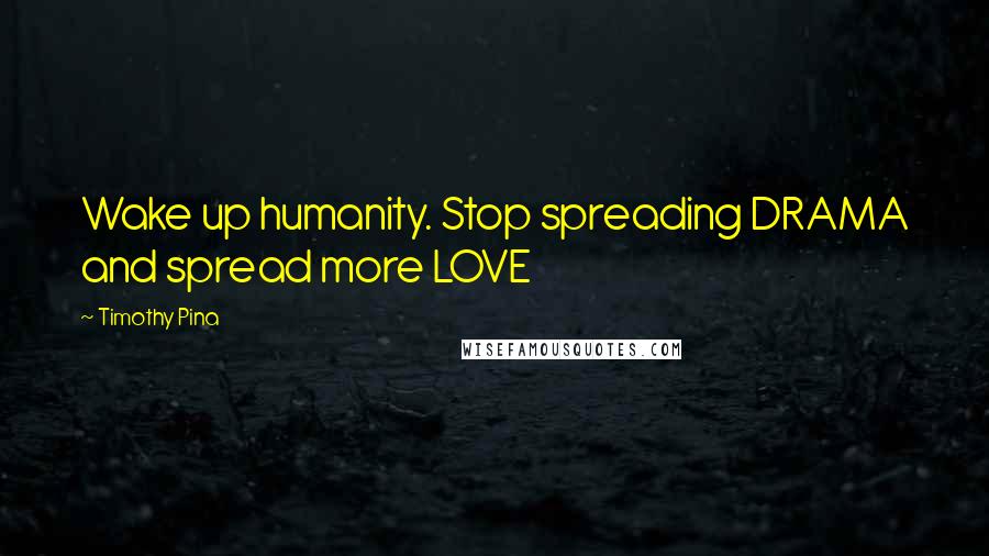 Timothy Pina Quotes: Wake up humanity. Stop spreading DRAMA and spread more LOVE