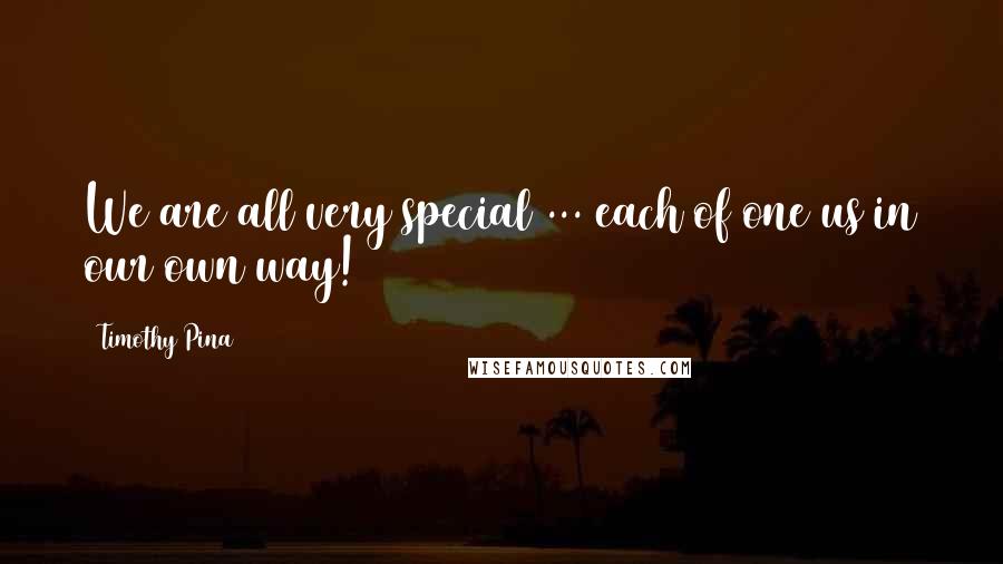 Timothy Pina Quotes: We are all very special ... each of one us in our own way!