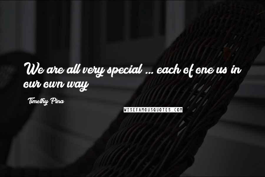 Timothy Pina Quotes: We are all very special ... each of one us in our own way!