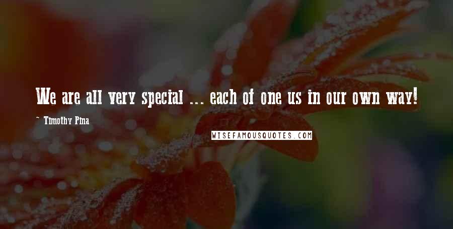 Timothy Pina Quotes: We are all very special ... each of one us in our own way!