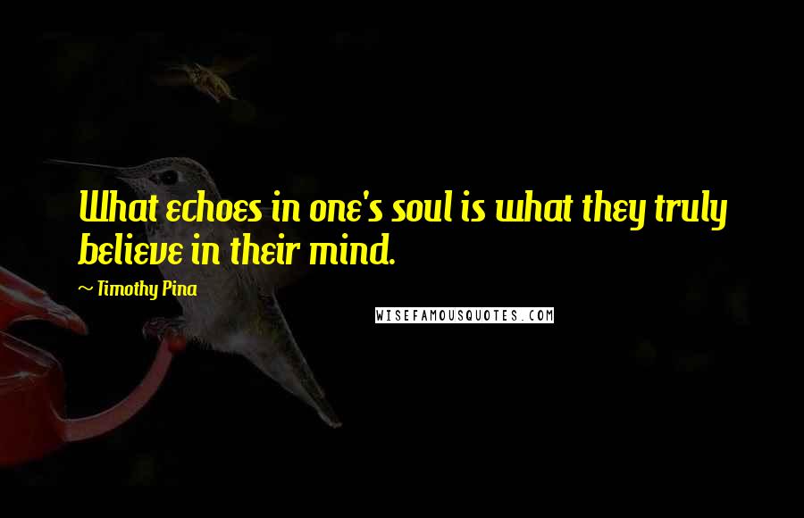 Timothy Pina Quotes: What echoes in one's soul is what they truly believe in their mind.