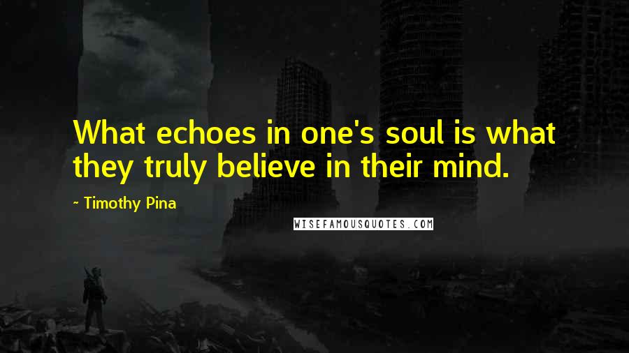 Timothy Pina Quotes: What echoes in one's soul is what they truly believe in their mind.