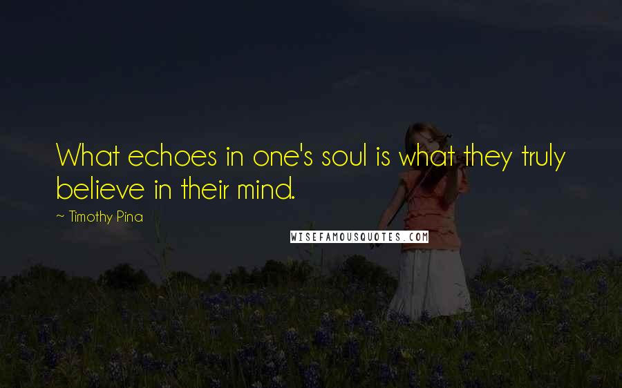 Timothy Pina Quotes: What echoes in one's soul is what they truly believe in their mind.