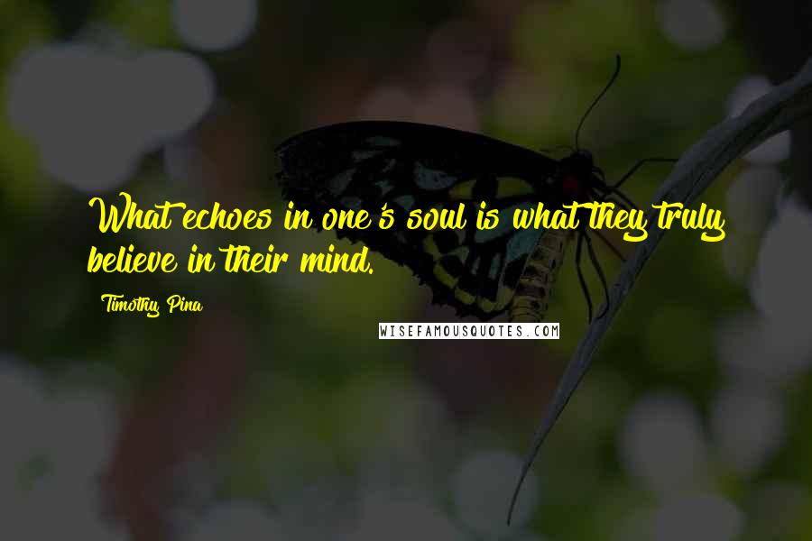 Timothy Pina Quotes: What echoes in one's soul is what they truly believe in their mind.