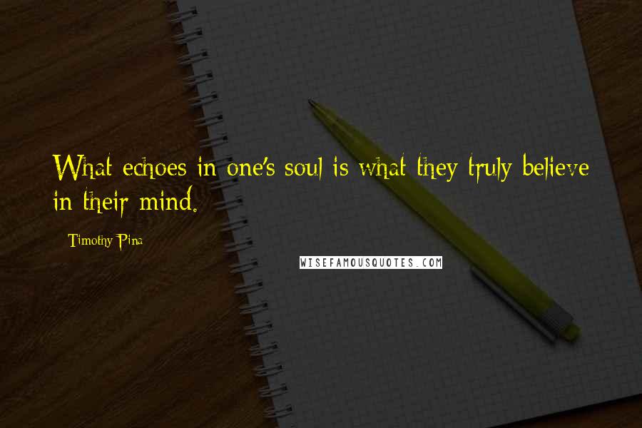 Timothy Pina Quotes: What echoes in one's soul is what they truly believe in their mind.