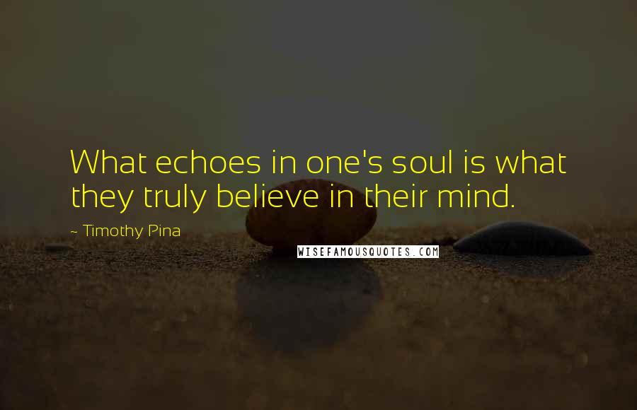 Timothy Pina Quotes: What echoes in one's soul is what they truly believe in their mind.
