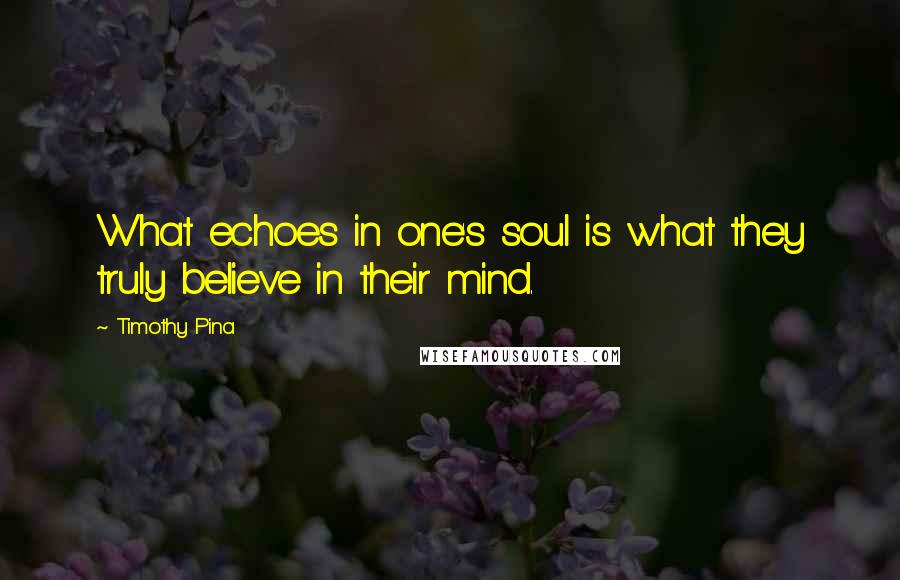 Timothy Pina Quotes: What echoes in one's soul is what they truly believe in their mind.