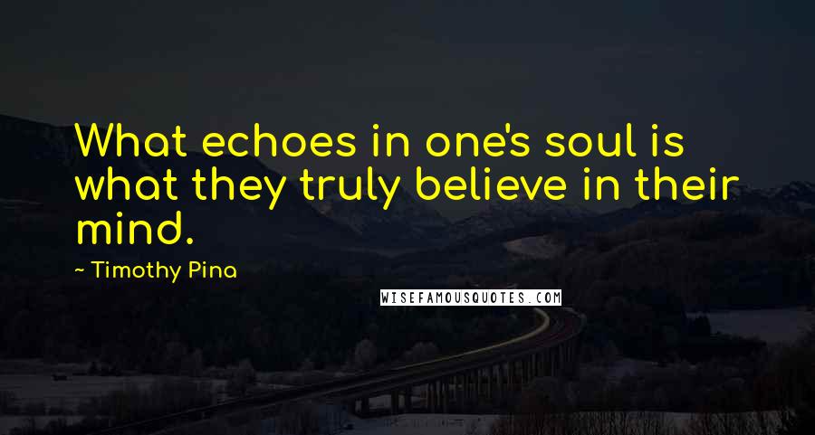 Timothy Pina Quotes: What echoes in one's soul is what they truly believe in their mind.