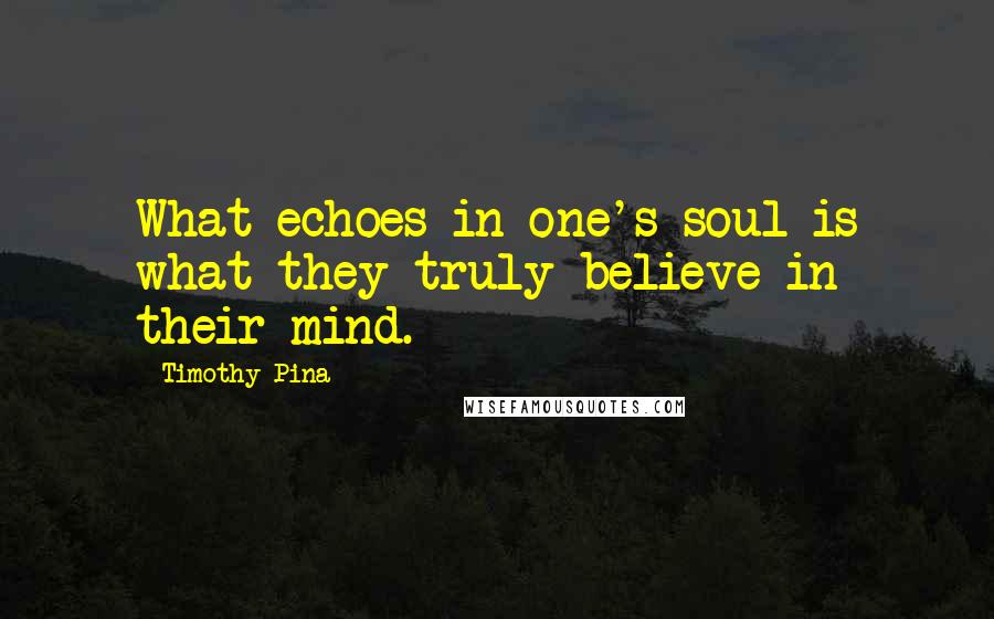 Timothy Pina Quotes: What echoes in one's soul is what they truly believe in their mind.