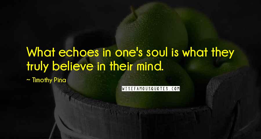 Timothy Pina Quotes: What echoes in one's soul is what they truly believe in their mind.