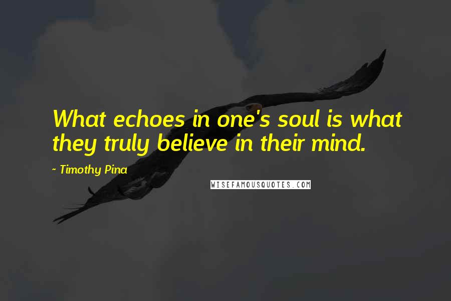 Timothy Pina Quotes: What echoes in one's soul is what they truly believe in their mind.