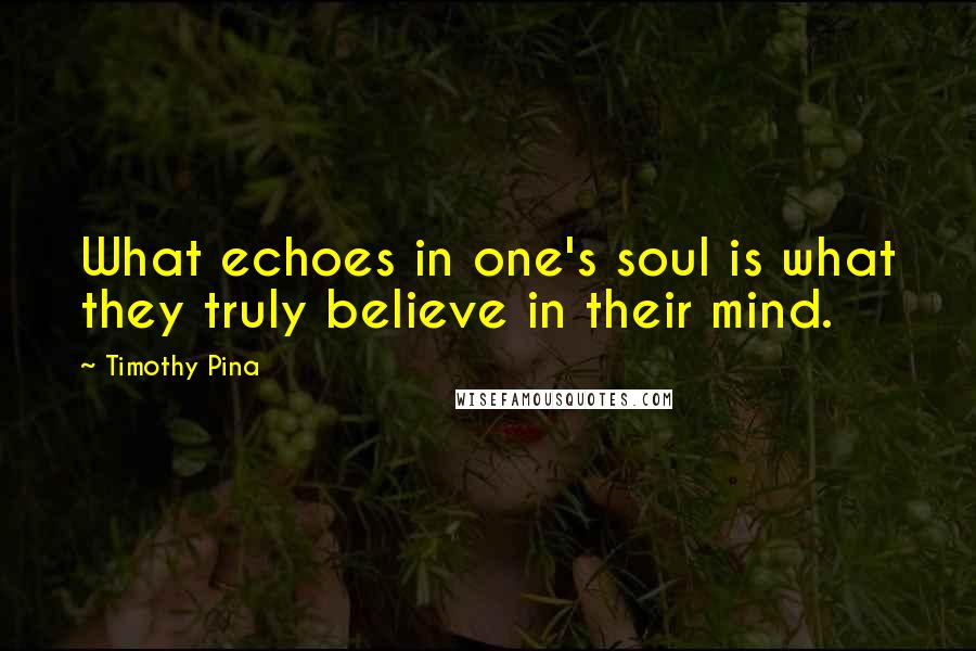 Timothy Pina Quotes: What echoes in one's soul is what they truly believe in their mind.