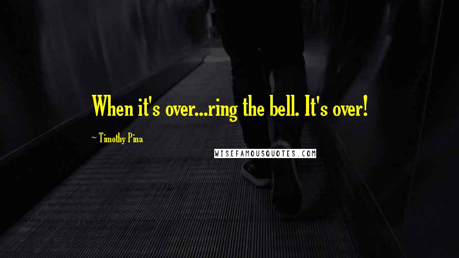 Timothy Pina Quotes: When it's over...ring the bell. It's over!