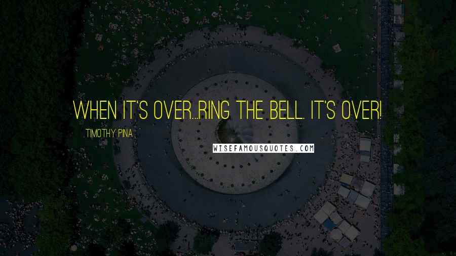 Timothy Pina Quotes: When it's over...ring the bell. It's over!