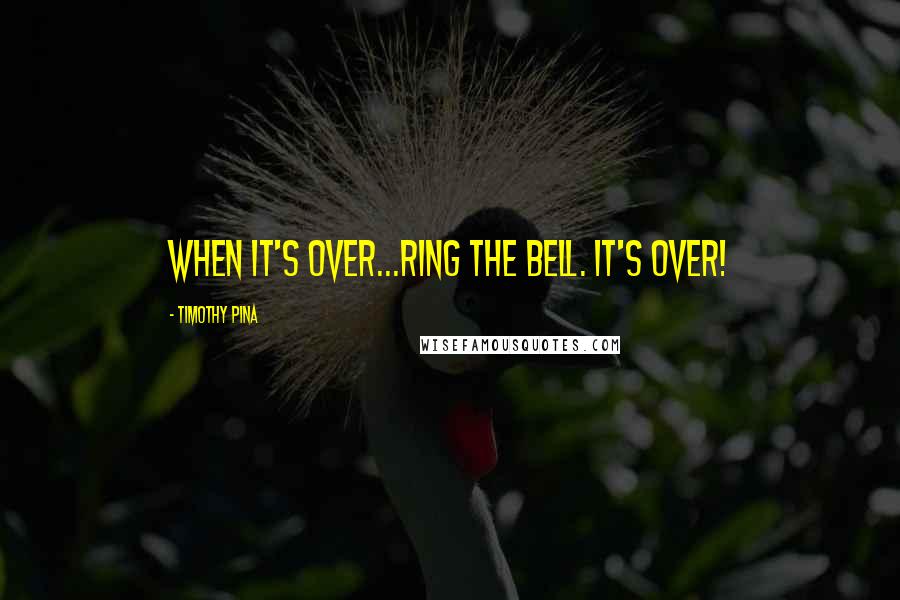 Timothy Pina Quotes: When it's over...ring the bell. It's over!