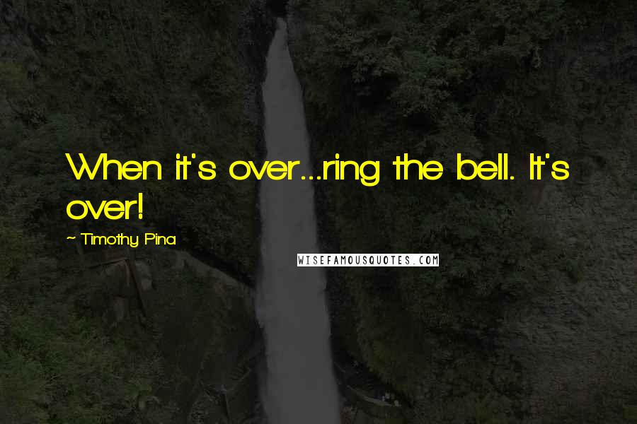 Timothy Pina Quotes: When it's over...ring the bell. It's over!