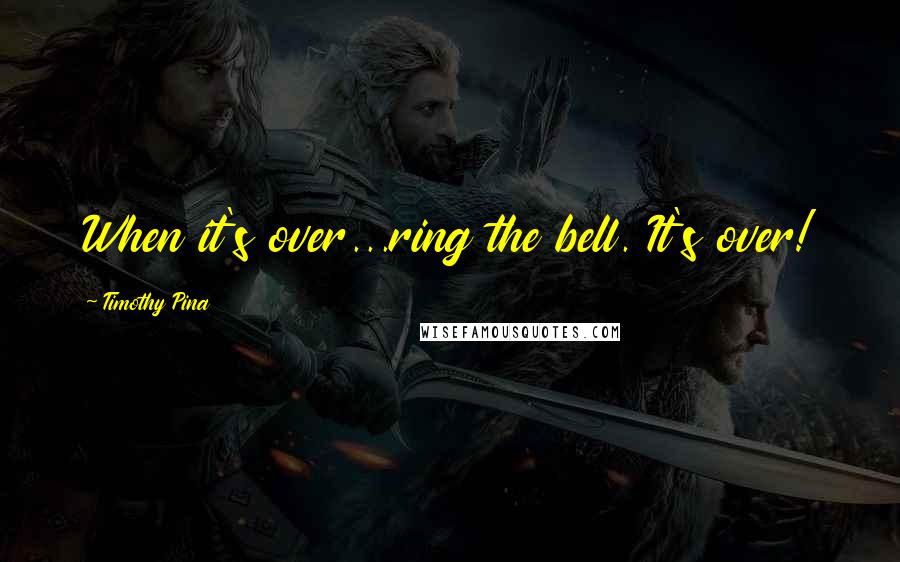 Timothy Pina Quotes: When it's over...ring the bell. It's over!