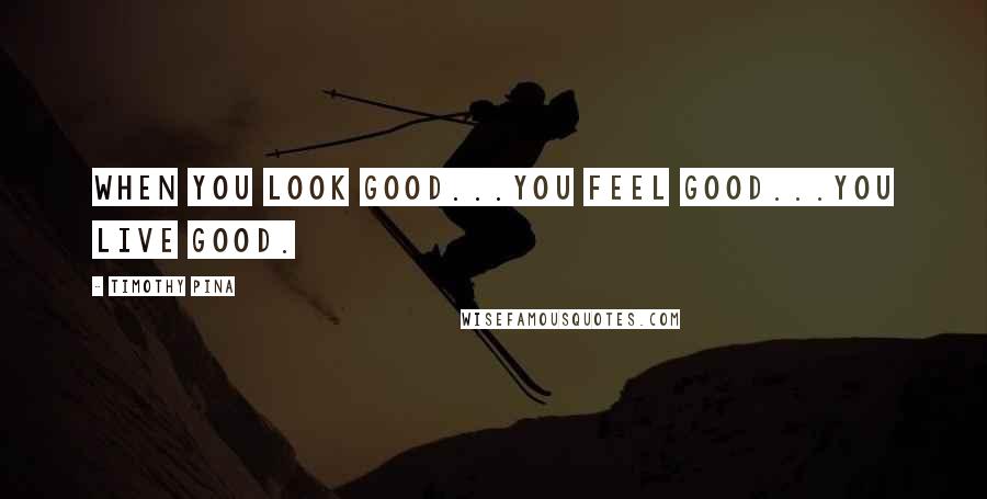 Timothy Pina Quotes: When you look good...you feel good...you live good.