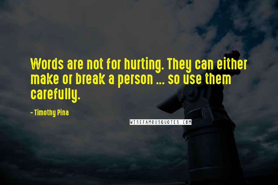 Timothy Pina Quotes: Words are not for hurting. They can either make or break a person ... so use them carefully.